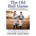 The Old Ball Game: How John McGraw, Christy Mathewson, and the New York Giants Created Modern Baseball - Paperback