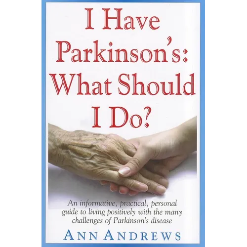 I Have Parkinson's: What Should I Do?: An Informative, Practical, Personal Guide to Living Positively with the Many Challenges of Parkinson's Disease - Paperback