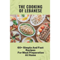The Cooking Of Lebanese: 60+ Simple And Fast Recipes For Meal Preparation At Home: Lebanese Food Culture - Paperback
