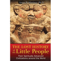The Lost History of the Little People: Their Spiritually Advanced Civilizations Around the World - Paperback