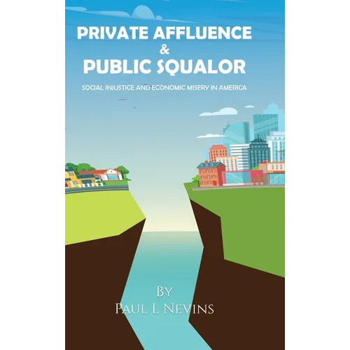 Private Affluence and Public Squalor: Social Injustice and Economic Misery in America - Hardcover