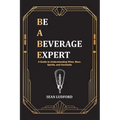 Be a Beverage Expert: A Guide to Understanding Wine, Beer, Spirits, and Cocktails - Paperback
