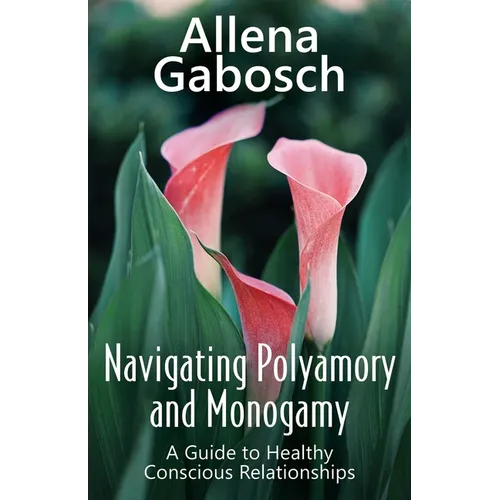 Navigating Polyamory and Monogamy: A Guide to Healthy Conscious Relationships - Paperback