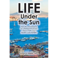 Life Under the Sun: The Life and Dreams of a Retired Physician About Faith and Health-Care Reform - Paperback