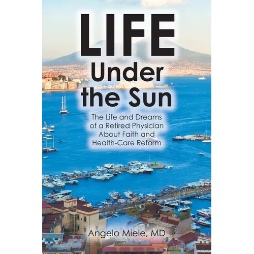 Life Under the Sun: The Life and Dreams of a Retired Physician About Faith and Health-Care Reform - Paperback