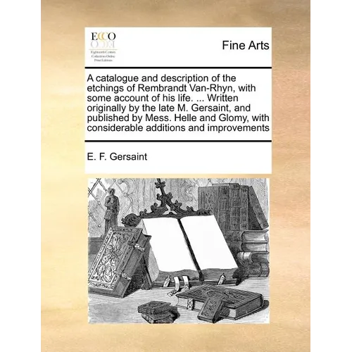 A Catalogue and Description of the Etchings of Rembrandt Van-Rhyn, with Some Account of His Life. ... Written Originally by the Late M. Gersaint, and - Paperback