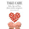 Take Care: Tales, Tips and Love from Women Caregivers - Paperback