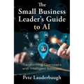 The Small Business Leader's Guide to AI: Transforming Operations with Intelligent Solutions - Paperback