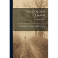 The Golden Dawn: Or, Light On The Great Future: In This Life, Through The Dark Valley, And In The Life Eternal, As Seen In The Best Tho - Paperback