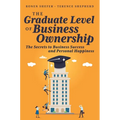 The Graduate Level of Business Ownership: The Secrets to Business Success and Personal Happiness - Paperback