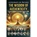 The Wisdom of Authenticity: A Journey of Riches: 14 Stories to Awaken the Power of Your True Self - Paperback