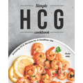 Simple HCG Cookbook: Amazing HCG Recipes for A Healthier Life - Paperback
