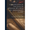 Constitution Of The State Of Missouri, 1875, With All Amendments To 1909 - Paperback