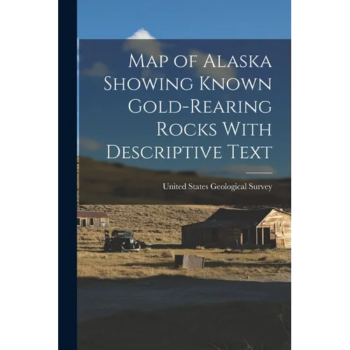Map of Alaska Showing Known Gold-Rearing Rocks With Descriptive Text - Paperback