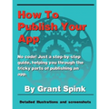 How To Publish Your App: A simple illustrated guide walking you through the steps required to get your App on the App Store! No code. Just the the inf - Paperback