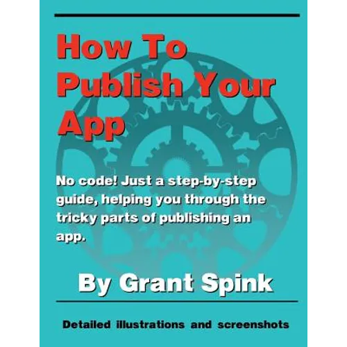 How To Publish Your App: A simple illustrated guide walking you through the steps required to get your App on the App Store! No code. Just the the inf - Paperback