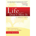 Life... Don't Miss It. I Almost Did.: How I Learned to Live Life to the Fullest - Paperback