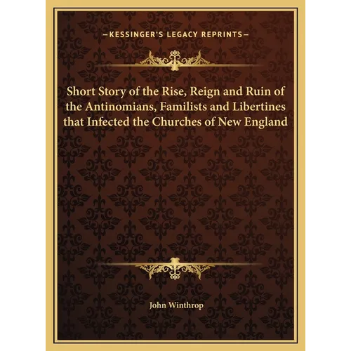 Short Story of the Rise, Reign and Ruin of the Antinomians, Familists and Libertines that Infected the Churches of New England - Hardcover