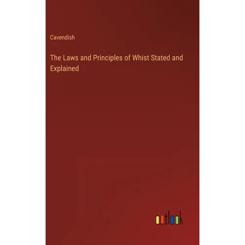 The Laws and Principles of Whist Stated and Explained - Hardcover
