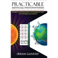 Practicable Artificial Photosynthesis - The Only Option Available Today for Humankind To Make Energy, Environment, Economy & Life Sustainable on Earth - Hardcover