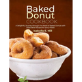 Baked Donut Cookbook: A Delightful Journey through the World of Baked Donuts with Delectable Recipes for Every Palate - Paperback