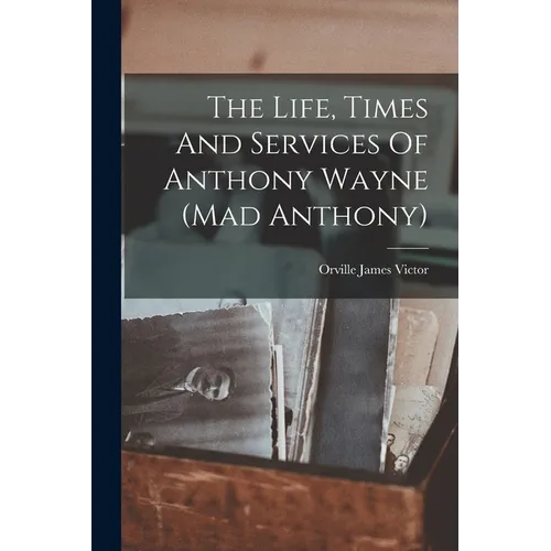 The Life, Times And Services Of Anthony Wayne (mad Anthony) - Paperback