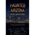 Haunted Arizona Deadly Graveyards: 13 Fatal Cemetery Stories - Paperback