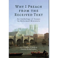 Why I Preach from the Received Text: An Anthology of Essays by Reformed Ministers - Hardcover