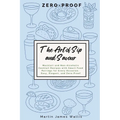 The Art of Sip and Savour: Zero-Proof: Mocktail and Non-Alcoholic Cocktail Recipes with Smart Food Pairings for Every Occasion: Easy, Elegant, and Zer - Paperback