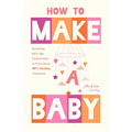 How to Make a Baby: Everything LGBTQ+ Families Need to Know about Ivf and Fertility Treatments (Motherhood, Fertility Book) - Paperback