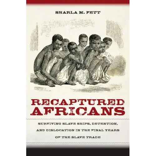 Recaptured Africans: Surviving Slave Ships, Detention, and Dislocation in the Final Years of the Slave Trade - Paperback