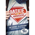 Moxie for Managers: The Secret to Evolving from Manager to Leader - Paperback