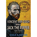 Vincent The Ripper: Vincent Van Gogh Was Jack The Ripper, Case Closed, Volume 1 - Paperback