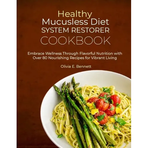 Healthy Mucusless Diet System Restorer Cookbook: Embrace Wellness Through Flavorful Nutrition with Over 80 Nourishing Recipes for Vibrant Living - Paperback