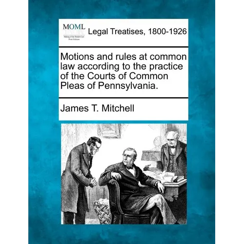 Motions and Rules at Common Law According to the Practice of the Courts of Common Pleas of Pennsylvania. - Paperback