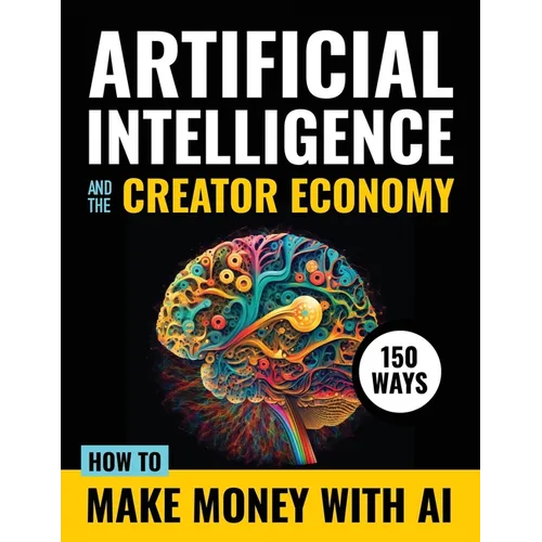 Artificial Intelligence and the Creator Economy: How to Make Money with AI - 150 Ways - Paperback