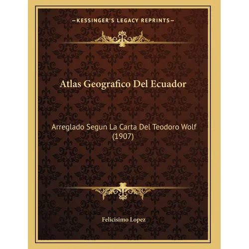 Atlas Geografico Del Ecuador: Arreglado Segun La Carta Del Teodoro Wolf (1907) - Paperback