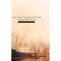 I Became the Boat People: A Refugee's Path to America - Hardcover