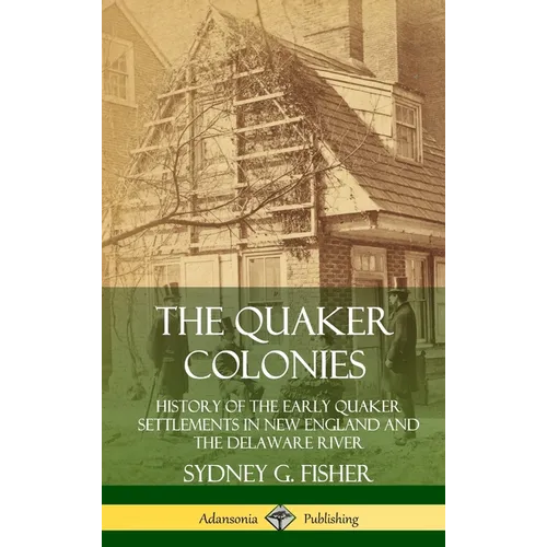 The Quaker Colonies: History of the Early Quaker Settlements in New England and the Delaware River (Hardcover) - Hardcover