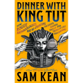 Dinner with King Tut: How Rogue Archaeologists Are Re-Creating the Sights, Sounds, Smells, and Tastes of Lost Civilizations - Hardcover