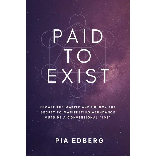 Paid to Exist: Escape the Matrix and Unlock the Secret to Manifesting Abundance Outside a Conventional "Job" - Paperback