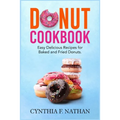 Donut Cookbook: Easy Delicious Recipes for Baked and Fried Donuts - Paperback