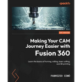 Making Your CAM Journey Easier with Fusion 360: Learn the basics of turning, milling, laser cutting, and 3D printing - Paperback