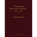 Thunder Bay Mayors & Councillors, 1873-1945: including Port Arthur and Fort William, Ontario (1884-1945) and their predecessors, the municipalities of - Hardcover