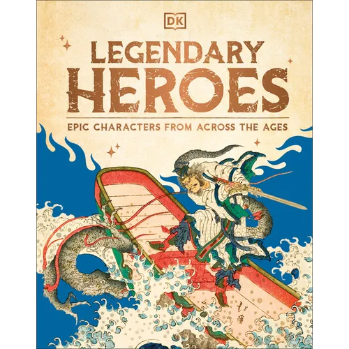 Legendary Heroes: Epic Characters from Across the Ages - Hardcover