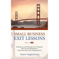 Small Business Exit Lessons: Setting Up and Running Your Company with the Exit Mindset for Small Tech Business Entrepreneurs - Paperback