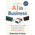AI in Business: A Winning Guide to Artificial Intelligence: How Any Business Can Easily Boost Profits, Transform Operations and Gain a - Paperback