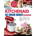 Complete KitchenAid Ice Cream Maker Cookbook: Delicious Homemade Frozen Delights with Varieties of Ice Creams, Yogurts, Sorbets, Gelatos and More - Paperback