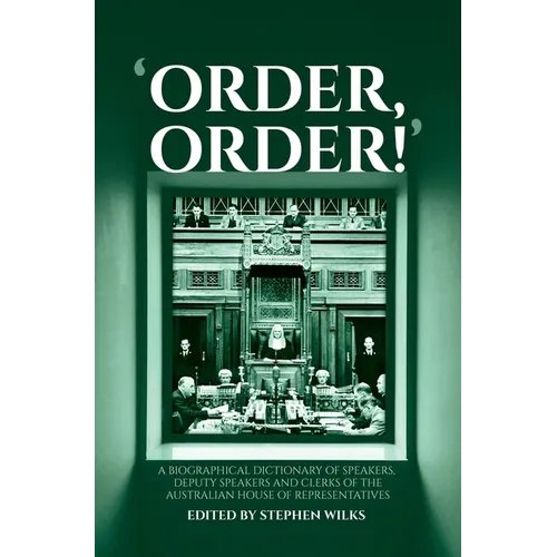 'Order, Order!': A Biographical Dictionary of Speakers, Deputy Speakers and Clerks of the Australian House of Representatives - Hardcover