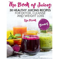 The Book of Juices: 30 Healthy Juicing Recipes for Detox, Cleanse and Weight Loss - Paperback